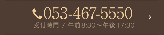 053-467-5550 受付時間 / 午前9:00〜午後6:00