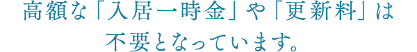 高額な「入居一時金」や「更新料」は不要となっています。