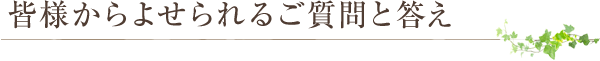 皆様からよせられるご質問と答え