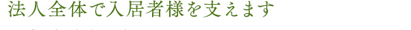 法人全体で入居者様を支えます